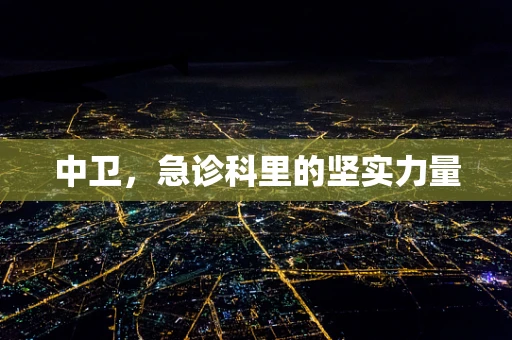 中卫，急诊科里的坚实力量