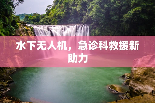 水下无人机，急诊科救援新助力