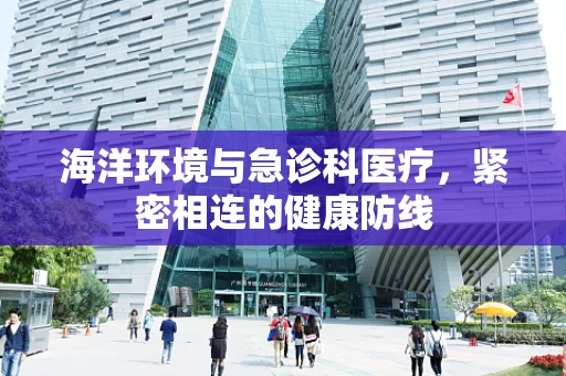 海洋环境与急诊科医疗，紧密相连的健康防线