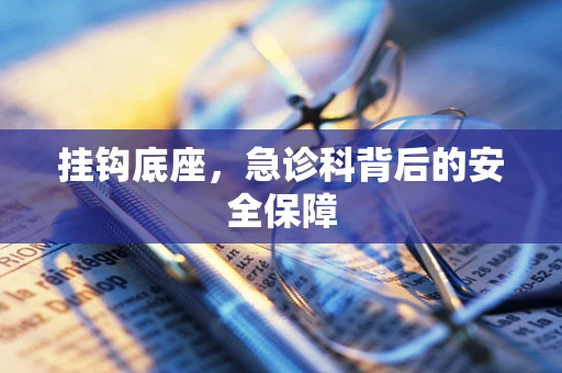 挂钩底座，急诊科背后的安全保障