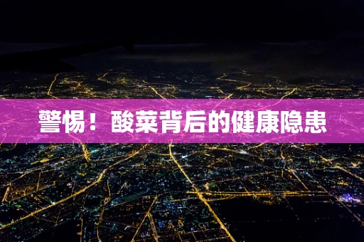 警惕！酸菜背后的健康隐患