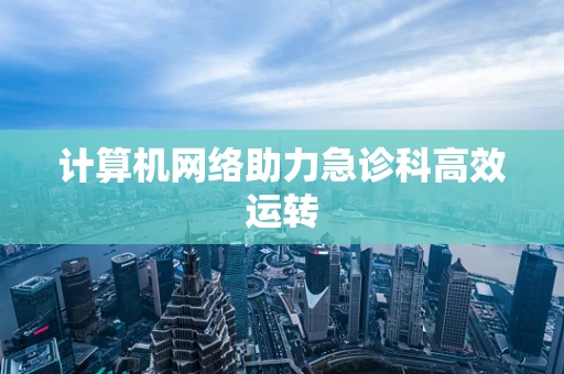 计算机网络助力急诊科高效运转