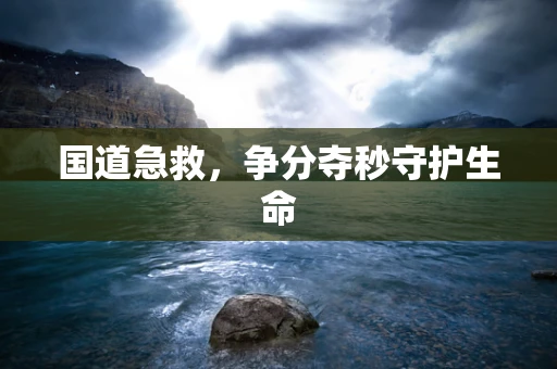 国道急救，争分夺秒守护生命
