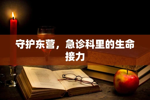 守护东营，急诊科里的生命接力