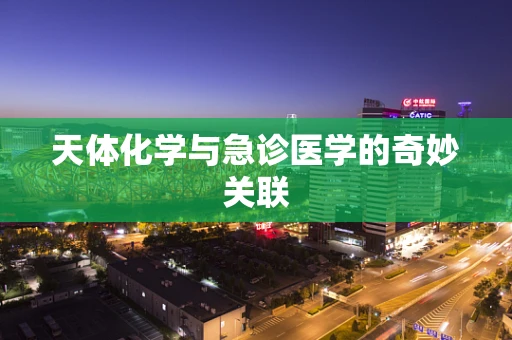 天体化学与急诊医学的奇妙关联