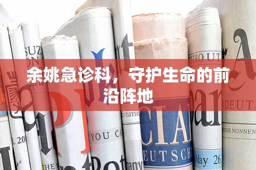 余姚急诊科，守护生命的前沿阵地