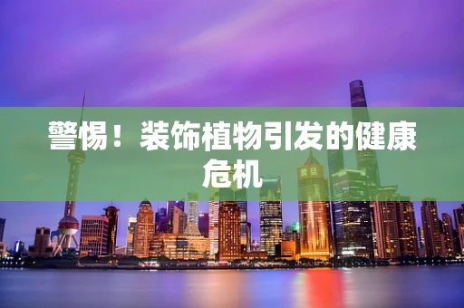 警惕！装饰植物引发的健康危机