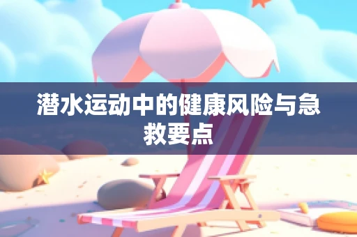 潜水运动中的健康风险与急救要点