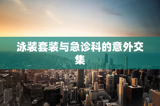泳装套装与急诊科的意外交集