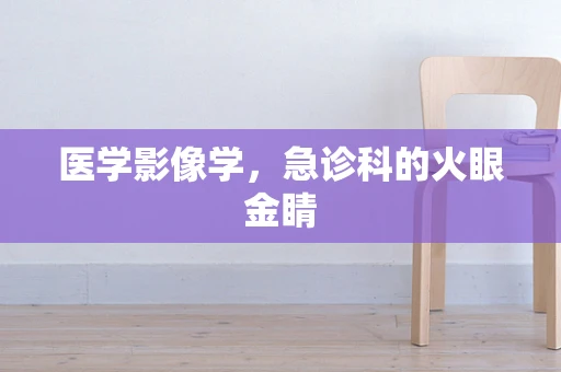 医学影像学，急诊科的火眼金睛