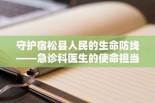 守护宿松县人民的生命防线——急诊科医生的使命担当