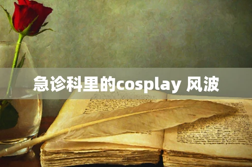 急诊科里的cosplay 风波