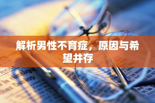 解析男性不育症，原因与希望并存