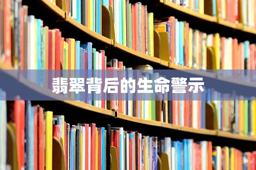翡翠背后的生命警示
