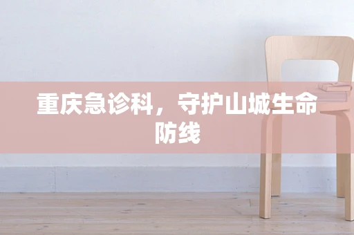 重庆急诊科，守护山城生命防线