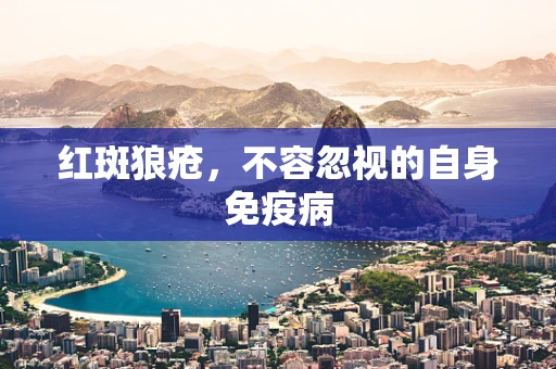红斑狼疮，不容忽视的自身免疫病