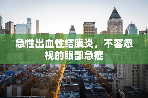 急性出血性结膜炎，不容忽视的眼部急症