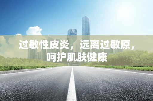 过敏性皮炎，远离过敏原，呵护肌肤健康
