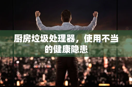 厨房垃圾处理器，使用不当的健康隐患