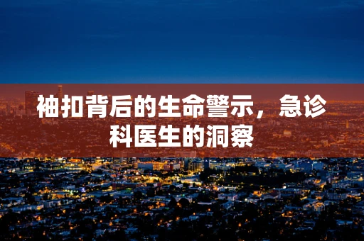 袖扣背后的生命警示，急诊科医生的洞察