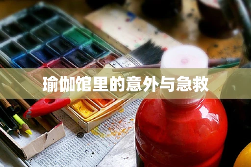 瑜伽馆里的意外与急救
