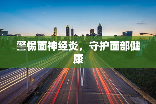 警惕面神经炎，守护面部健康