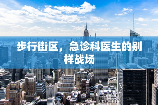 步行街区，急诊科医生的别样战场