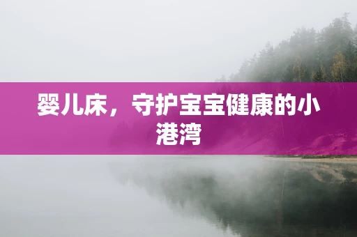 婴儿床，守护宝宝健康的小港湾