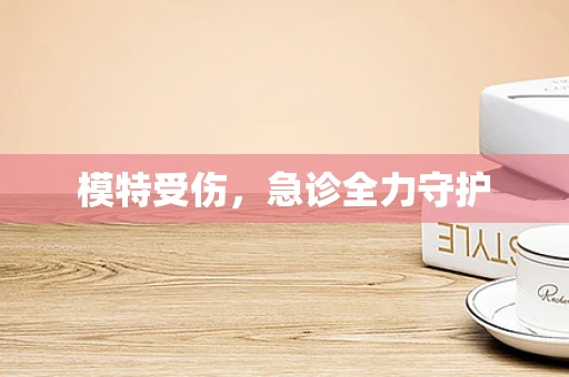 模特受伤，急诊全力守护
