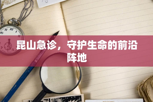 昆山急诊，守护生命的前沿阵地