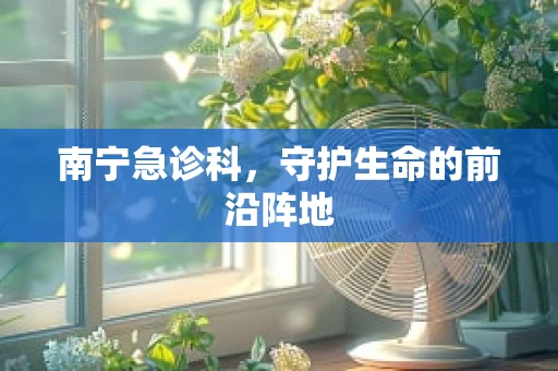南宁急诊科，守护生命的前沿阵地